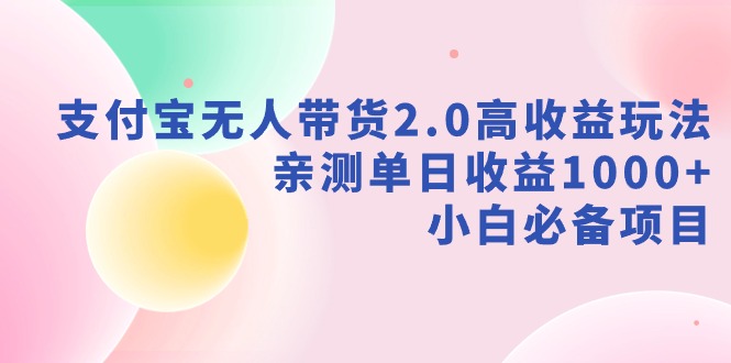 （9018期）支付宝无人带货2.0高收益玩法，亲测单日收益1000+，小白必备项目天亦网独家提供-天亦资源网