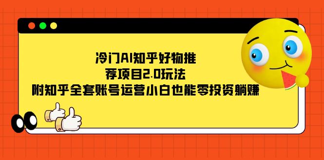 （7498期）冷门AI知乎好物推荐项目2.0玩法，附知乎全套账号运营，小白也能零投资躺赚天亦网独家提供-天亦资源网