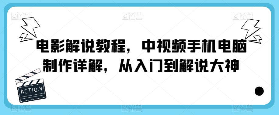 电影解说教程，中视频手机电脑制作详解，从入门到解说大神天亦网独家提供-天亦资源网