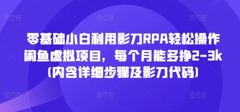 零基础小白利用影刀RPA轻松操作闲鱼虚拟项目，每个月能多挣2-3k(内含详细步骤及影刀代码)天亦网独家提供-天亦资源网