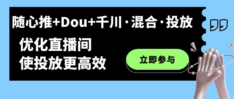 （7258期）随心推+Dou+千川·混合·投放新玩法，优化直播间使投放更高效天亦网独家提供-天亦资源网