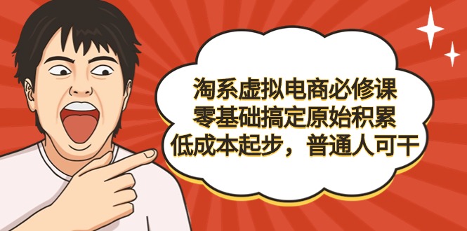 （9154期）淘系虚拟电商必修课，零基础搞定原始积累，低成本起步，普通人可干天亦网独家提供-天亦资源网