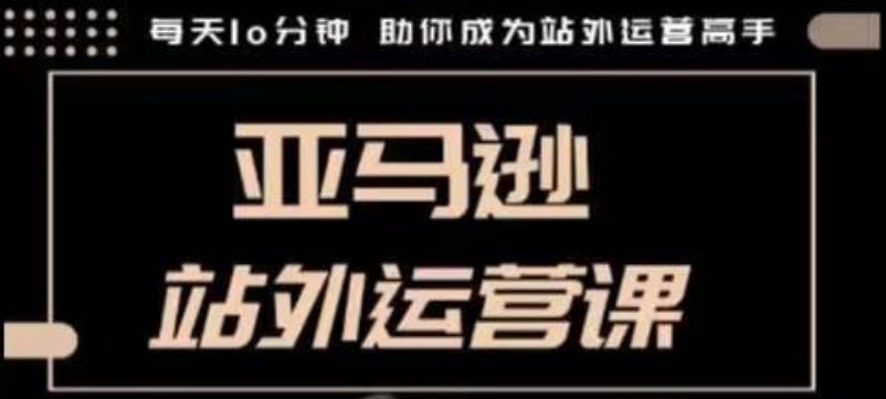 聪明的跨境人都在学的亚马逊站外运营课，每天10分钟，手把手教你成为站外运营高手天亦网独家提供-天亦资源网