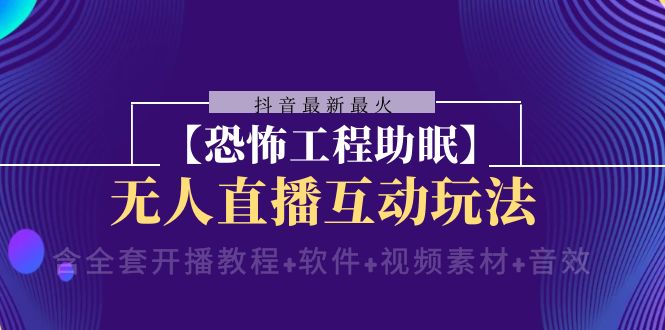 抖音最新最火【恐怖工程助眠】无人直播互动玩法（开播教程+软件+视频素材+音效）天亦网独家提供-天亦资源网