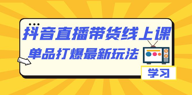 （7238期）抖音·直播带货线上课，单品打爆最新玩法（12节课）天亦网独家提供-天亦资源网