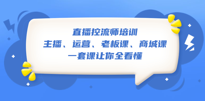 （5371期）直播·控流师培训：主播、运营、老板课、商城课，一套课让你全看懂天亦网独家提供-天亦资源网