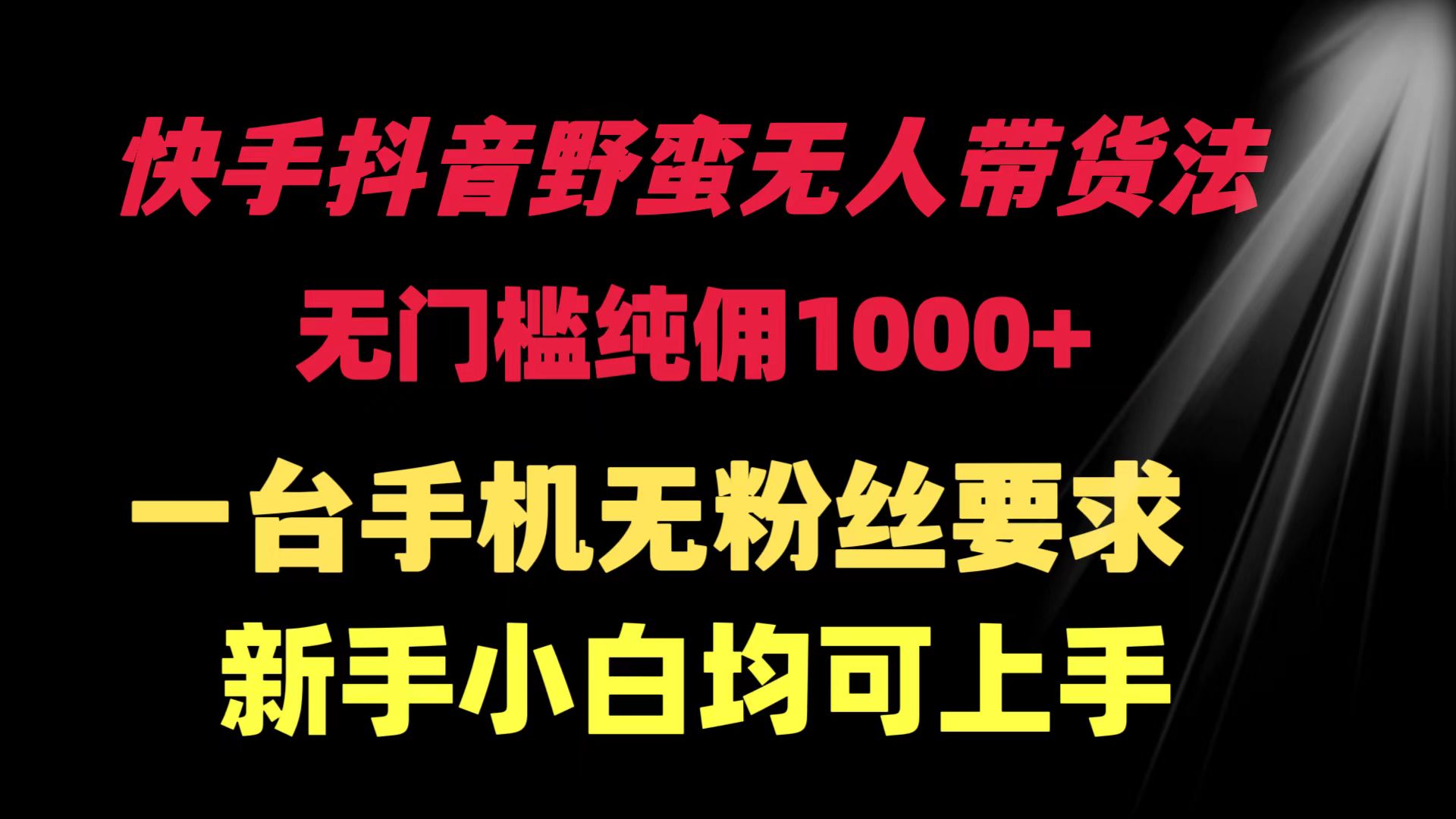 （9552期）快手抖音野蛮无人带货法 无门槛纯佣1000+ 一台手机无粉丝要求新手小白…天亦网独家提供-天亦资源网