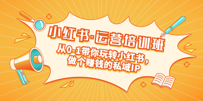 （5155期）重磅来袭：小红书·运营培训班：从0-1带你玩转小红书，做个赚钱的私域IP天亦网独家提供-天亦资源网