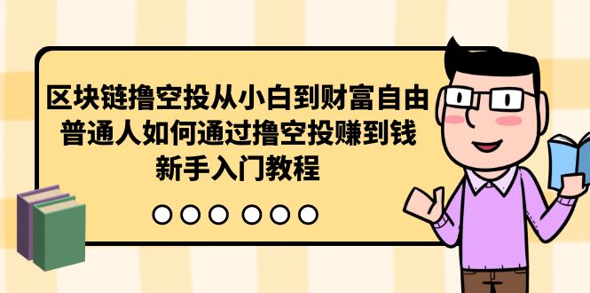 （10098期）区块链撸空投从小白到财富自由，普通人如何通过撸空投赚钱，新手入门教程天亦网独家提供-天亦资源网