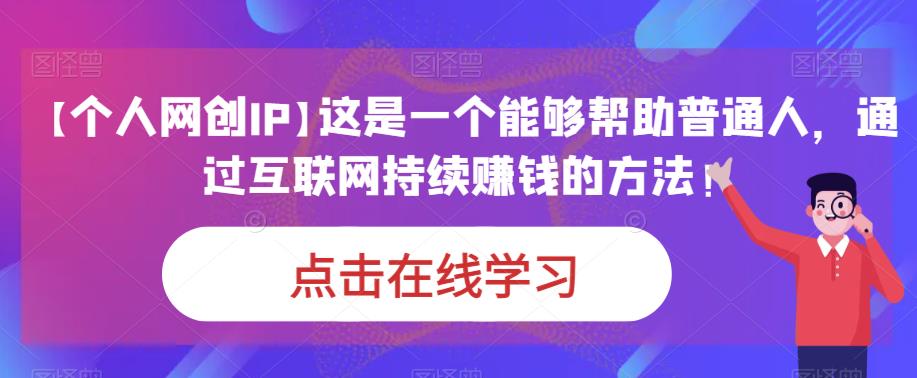 【个人网创IP】这是一个能够帮助普通人，通过互联网持续赚钱的方法！天亦网独家提供-天亦资源网