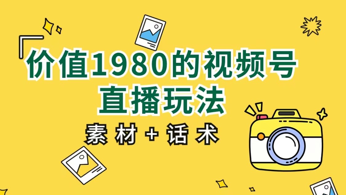 价值1980的视频号直播玩法，小白也可以直接上手操作（素材+话术）天亦网独家提供-天亦资源网