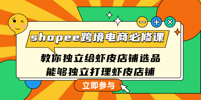 （4588期）shopee跨境电商必修课：教你独立给虾皮店铺选品，能够独立打理虾皮店铺天亦网独家提供-天亦资源网