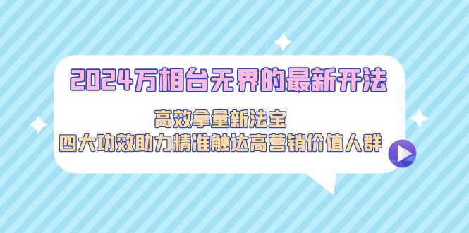 （9192期）2024万相台无界的最新开法，高效拿量新法宝，四大功效助力精准触达高营天亦网独家提供-天亦资源网