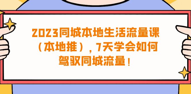 （6855期）2023同城本地生活·流量课（本地推），7天学会如何驾驭同城流量（31节课）天亦网独家提供-天亦资源网