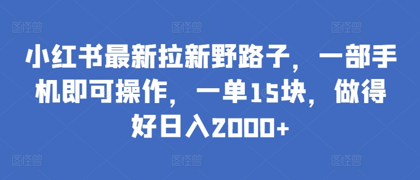 小红书最新拉新野路子，一部手机即可操作，一单15块，做得好日入2000+天亦网独家提供-天亦资源网