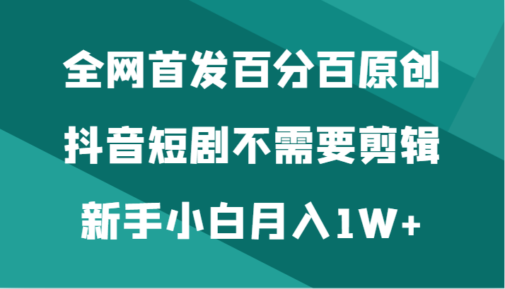 全网首发百分百原创，抖音短剧不需要剪辑新手小白月入1W+天亦网独家提供-天亦资源网