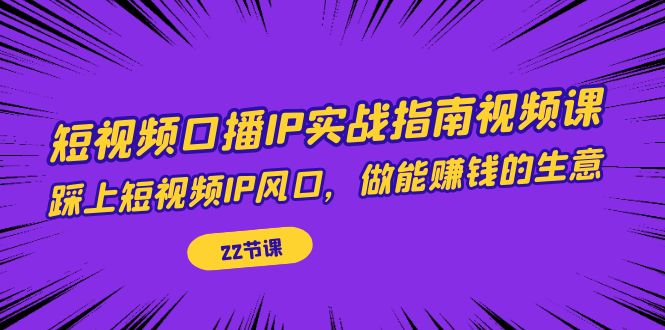 短视频口播IP实战指南视频课，踩上短视频IP风口，做能赚钱的生意（22节课）天亦网独家提供-天亦资源网