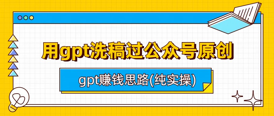 （6718期）用gpt洗稿过公众号原创以及gpt赚钱思路(纯实操)天亦网独家提供-天亦资源网