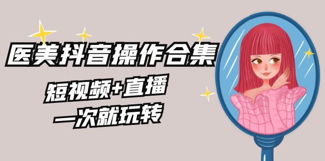 （8931期）美业全干货·生美·医美抖音操作合集，短视频+直播，一次就玩转天亦网独家提供-天亦资源网