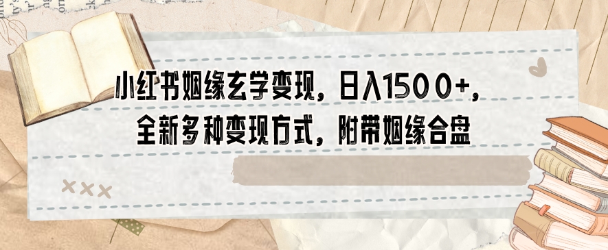 小红书姻缘玄学变现，日入1500+，全新多种变现方式，附带姻缘合盘【揭秘】天亦网独家提供-天亦资源网