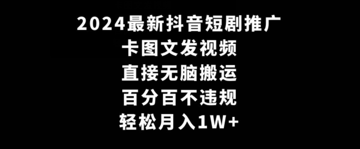 2024最新抖音短剧推广，卡图文发视频，直接无脑搬，百分百不违规，轻松月入1W+天亦网独家提供-天亦资源网