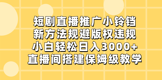 （8662期）短剧直播推广小铃铛，新方法规避版权违规，小白轻松日入3000+，直播间搭天亦网独家提供-天亦资源网