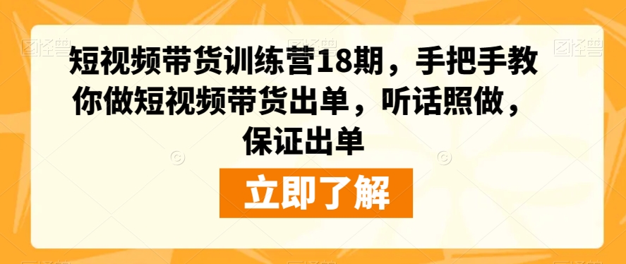 短视频带货训练营18期，手把手教你做短视频带货出单，听话照做，保证出单天亦网独家提供-天亦资源网