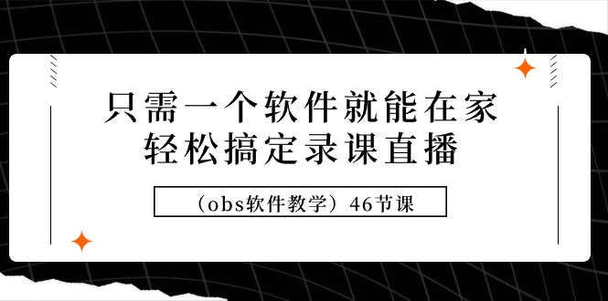 （9336期）只需一个软件就能在家轻松搞定录课直播（obs软件教学）46节课天亦网独家提供-天亦资源网