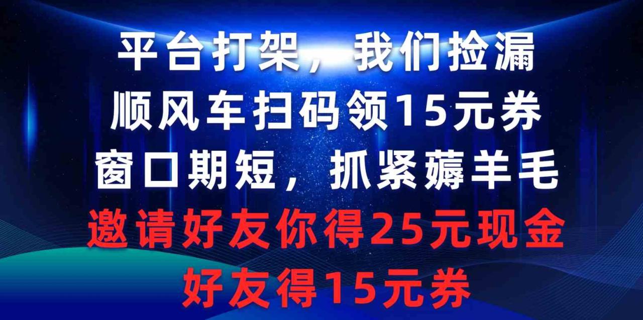 （9316期）平台打架我们捡漏，顺风车扫码领15元券，窗口期短抓紧薅羊毛，邀请好友…天亦网独家提供-天亦资源网