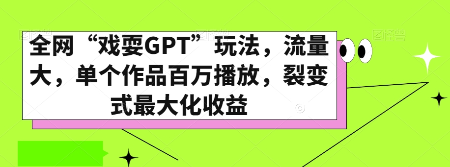 全网“戏耍GPT”玩法，流量大，单个作品百万播放，裂变式最大化收益【揭秘】天亦网独家提供-天亦资源网