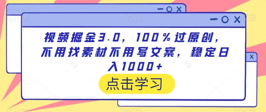 视频掘金3.0，100％过原创，不用找素材不用写文案，稳定日入1000+天亦网独家提供-天亦资源网