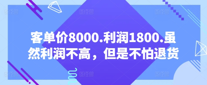 客单价8000.利润1800.虽然利润不高，但是不怕退货【付费文章】天亦网独家提供-天亦资源网