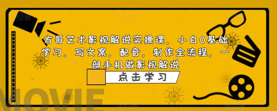 方哥艺术影视解说实操课，小白0基础学习，写文案，配音，制作全流程，一部手机做影视解说天亦网独家提供-天亦资源网