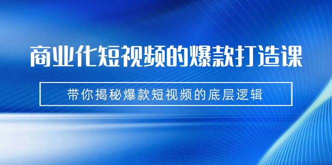 （7161期）商业化短视频的爆款打造课：手把手带你揭秘爆款短视频的底层逻辑（9节课）天亦网独家提供-天亦资源网