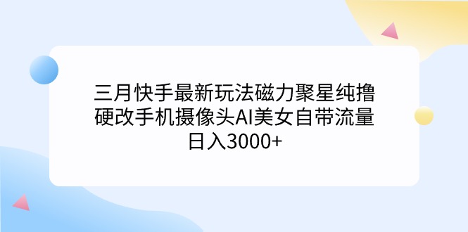 （9247期）三月快手最新玩法磁力聚星纯撸，硬改手机摄像头AI美女自带流量日入3000+天亦网独家提供-天亦资源网