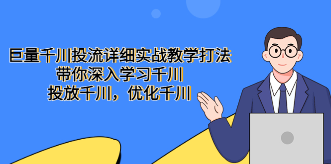 （5370期）巨量千川投流详细实战教学打法：带你深入学习千川，投放千川，优化千川天亦网独家提供-天亦资源网