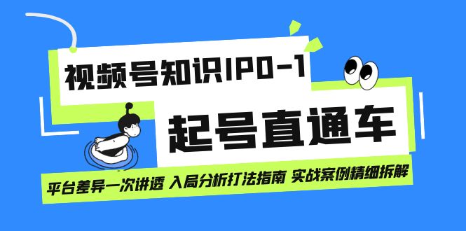 （7231期）视频号知识IP0-1起号直通车 平台差异一次讲透 入局分析打法指南 实战案例..天亦网独家提供-天亦资源网