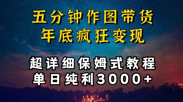 五分钟作图带货疯狂变现，超详细保姆式教程单日纯利3000+天亦网独家提供-天亦资源网