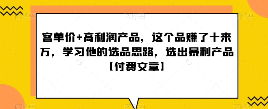 ‮单客‬价+高利润产品，这个品‮了赚‬十来万，‮习学‬他‮选的‬品思路，‮出选‬暴‮产利‬品【付费文章】天亦网独家提供-天亦资源网