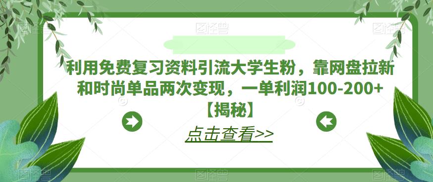 利用免费复习资料引流大学生粉，靠网盘拉新和时尚单品两次变现，一单利润100-200+【揭秘】天亦网独家提供-天亦资源网