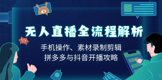 （13969期）无人直播全流程解析：手机操作、素材录制剪辑、拼多多与抖音开播攻略天亦网独家提供-天亦资源网