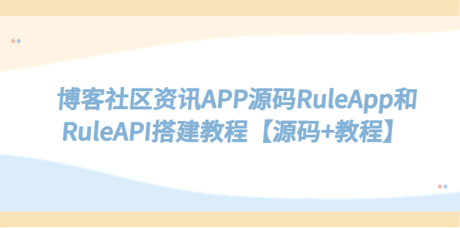 （5443期）博客社区资讯APP源码RuleApp和RuleAPI搭建教程【源码+教程】天亦网独家提供-天亦资源网