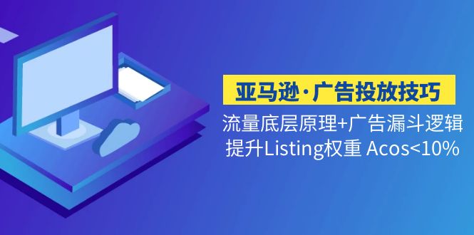 （5048期）亚马逊·广告投放技巧流量底层+广告漏斗逻辑+提升Listing权重 Acos<10%天亦网独家提供-天亦资源网