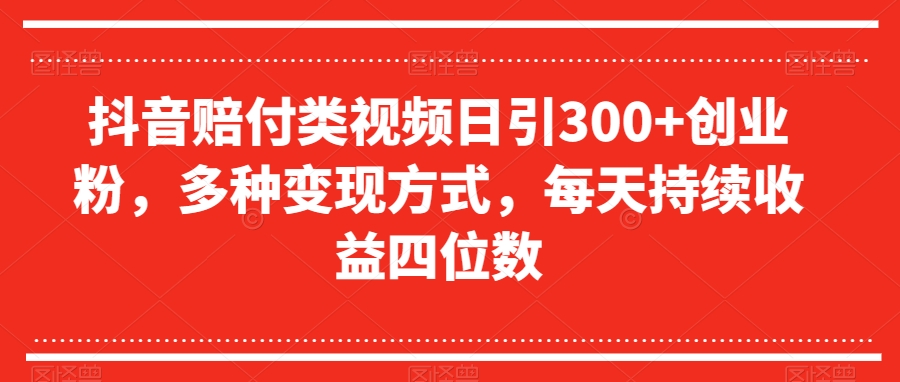 抖音赔付类视频日引300+创业粉，多种变现方式，每天持续收益四位数【揭秘】天亦网独家提供-天亦资源网