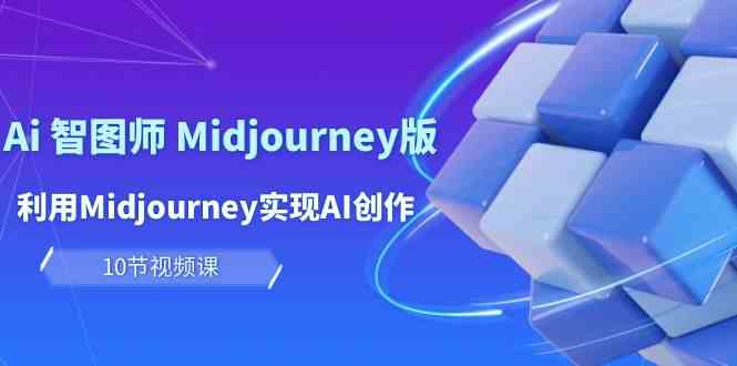 玩赚Ai智图师 Midjourney版：利用Midjourney实现AI创作及变现（10节课）天亦网独家提供-天亦资源网