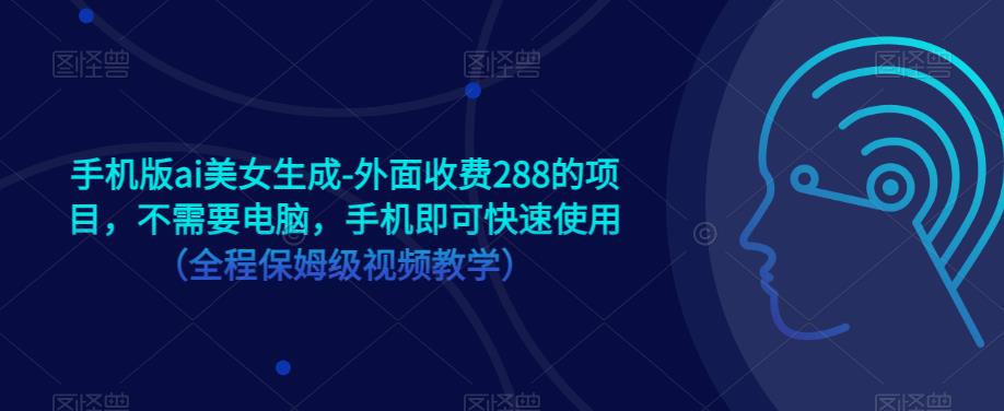 手机版ai美女生成-外面收费288的项目，不需要电脑，手机即可快速使用（全程保姆级视频教学）天亦网独家提供-天亦资源网