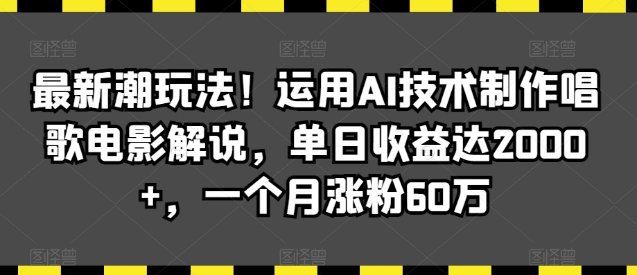 最新潮玩法！运用AI技术制作唱歌电影解说，单日收益达2000+，一个月涨粉60万天亦网独家提供-天亦资源网