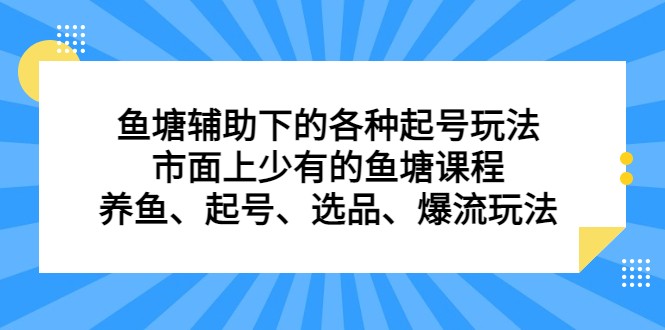 鱼塘 辅助下的各种起号玩法，市面上少有的鱼塘课程 养鱼 起号 选品 爆流…天亦网独家提供-天亦资源网