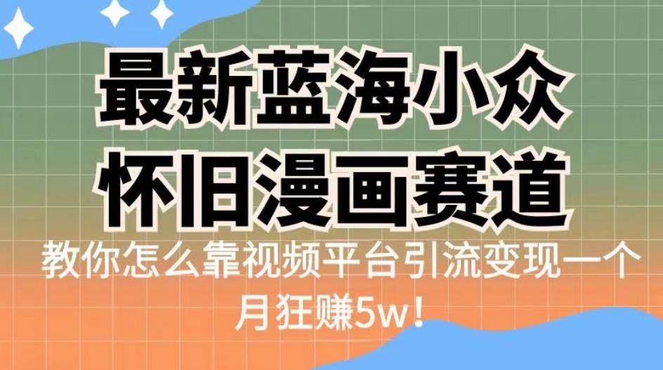 最新蓝海小众怀旧漫画赛道，高转化一单29.9教你怎么靠视频平台引流变现一个月狂赚5w！【揭秘】天亦网独家提供-天亦资源网