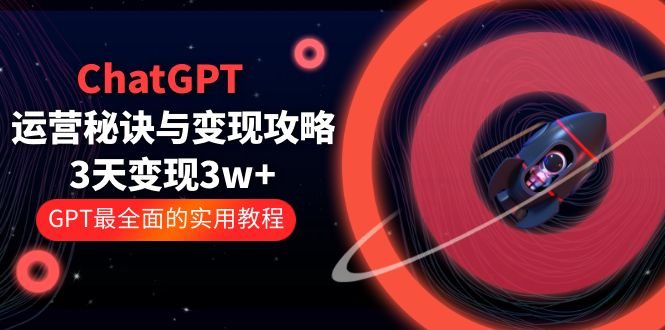 （5763期）ChatGPT运营-秘诀与变现攻略：3天变现1w+ GPT最全面的实用教程（100节课）天亦网独家提供-天亦资源网